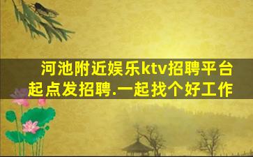 河池附近娱乐ktv招聘平台起点发招聘.一起找个好工作